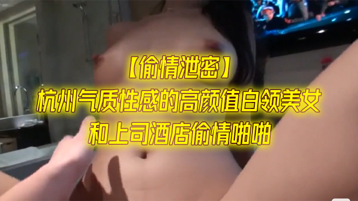 杭州极品白领人妻酒店偷情 被上司爆操内射 一字马站立扛腿狂干
